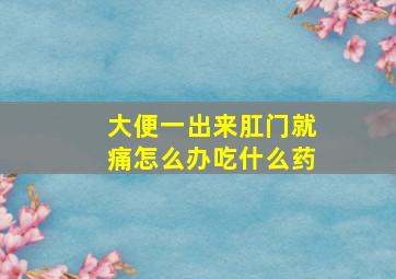 大便一出来肛门就痛怎么办吃什么药