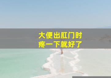 大便出肛门时疼一下就好了