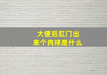 大便后肛门出来个肉球是什么