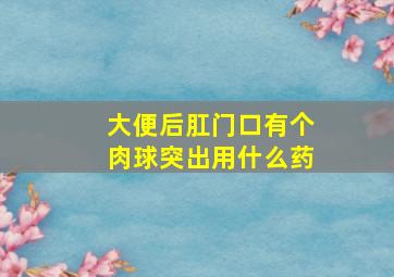 大便后肛门口有个肉球突出用什么药