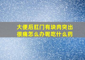 大便后肛门有块肉突出很痛怎么办呢吃什么药