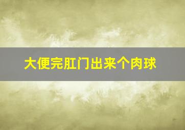 大便完肛门出来个肉球