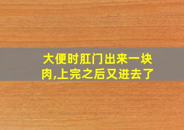 大便时肛门出来一块肉,上完之后又进去了