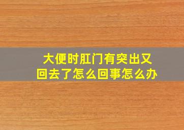 大便时肛门有突出又回去了怎么回事怎么办