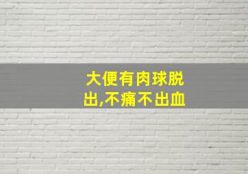 大便有肉球脱出,不痛不出血