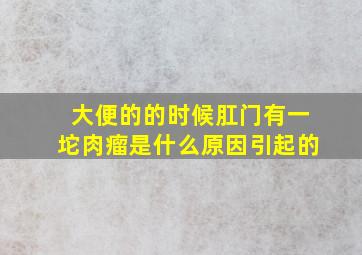 大便的的时候肛门有一坨肉瘤是什么原因引起的