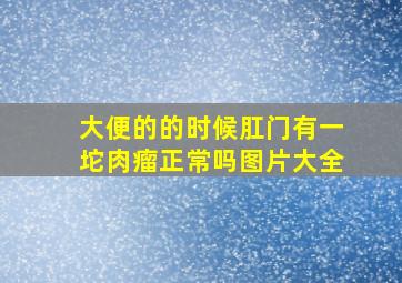 大便的的时候肛门有一坨肉瘤正常吗图片大全