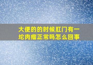 大便的的时候肛门有一坨肉瘤正常吗怎么回事