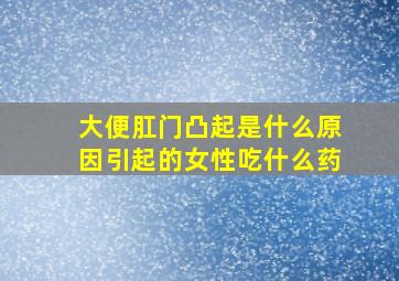 大便肛门凸起是什么原因引起的女性吃什么药