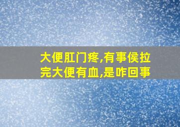 大便肛门疼,有事侯拉完大便有血,是咋回事