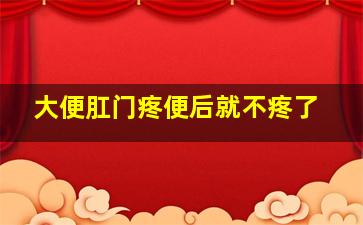 大便肛门疼便后就不疼了