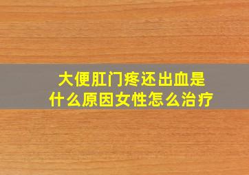 大便肛门疼还出血是什么原因女性怎么治疗