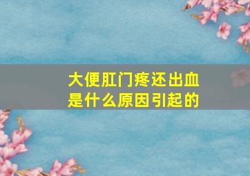 大便肛门疼还出血是什么原因引起的