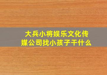 大兵小将娱乐文化传媒公司找小孩子干什么