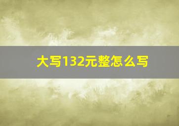 大写132元整怎么写