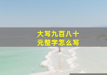 大写九百八十元整字怎么写