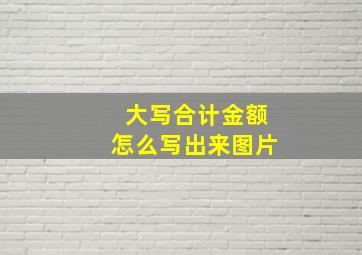 大写合计金额怎么写出来图片