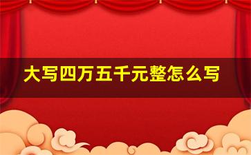 大写四万五千元整怎么写