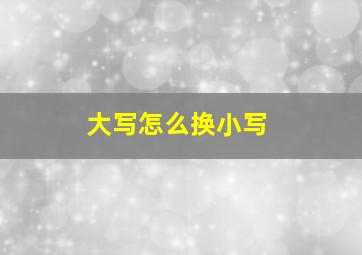 大写怎么换小写