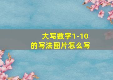 大写数字1-10的写法图片怎么写