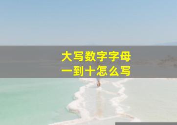 大写数字字母一到十怎么写