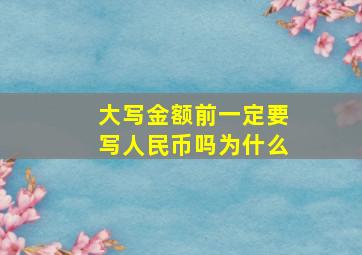 大写金额前一定要写人民币吗为什么