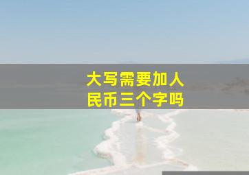 大写需要加人民币三个字吗