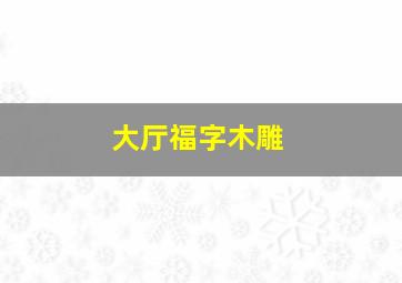 大厅福字木雕