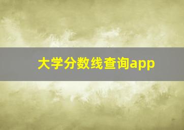 大学分数线查询app