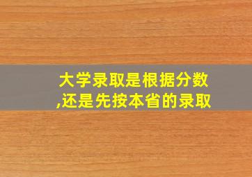 大学录取是根据分数,还是先按本省的录取