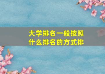 大学排名一般按照什么排名的方式排