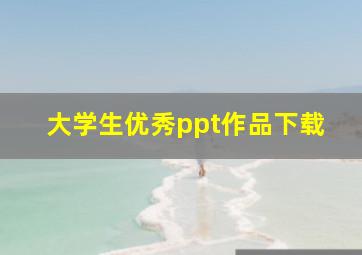 大学生优秀ppt作品下载