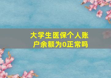 大学生医保个人账户余额为0正常吗