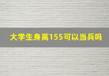 大学生身高155可以当兵吗