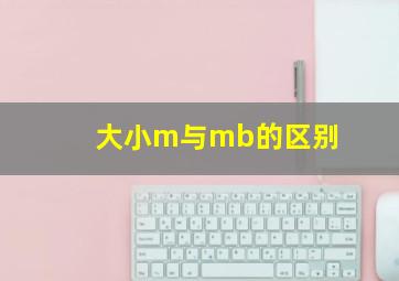 大小m与mb的区别