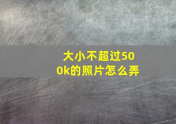 大小不超过500k的照片怎么弄