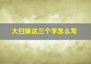 大扫除这三个字怎么写