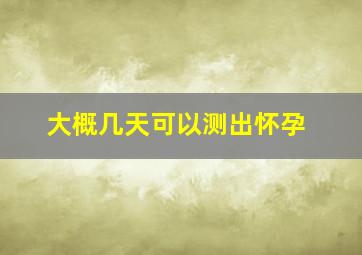 大概几天可以测出怀孕