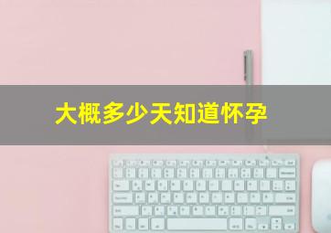 大概多少天知道怀孕