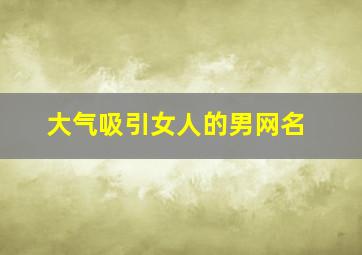 大气吸引女人的男网名