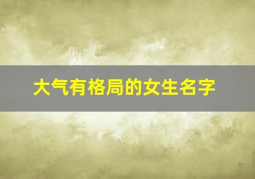 大气有格局的女生名字