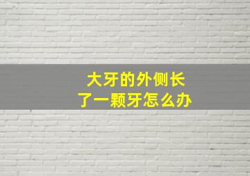 大牙的外侧长了一颗牙怎么办