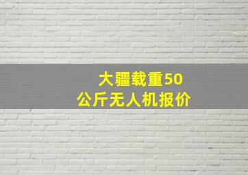 大疆载重50公斤无人机报价