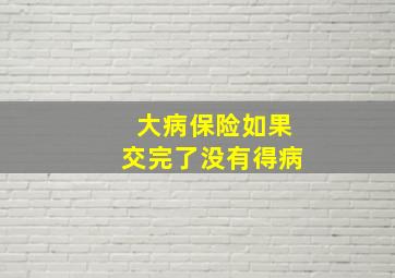 大病保险如果交完了没有得病