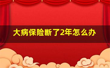 大病保险断了2年怎么办