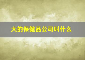 大的保健品公司叫什么