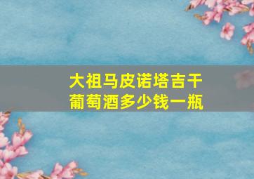 大祖马皮诺塔吉干葡萄酒多少钱一瓶