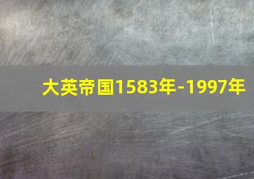 大英帝国1583年-1997年