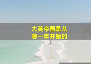 大英帝国是从哪一年开始的