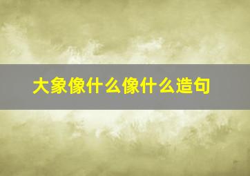 大象像什么像什么造句